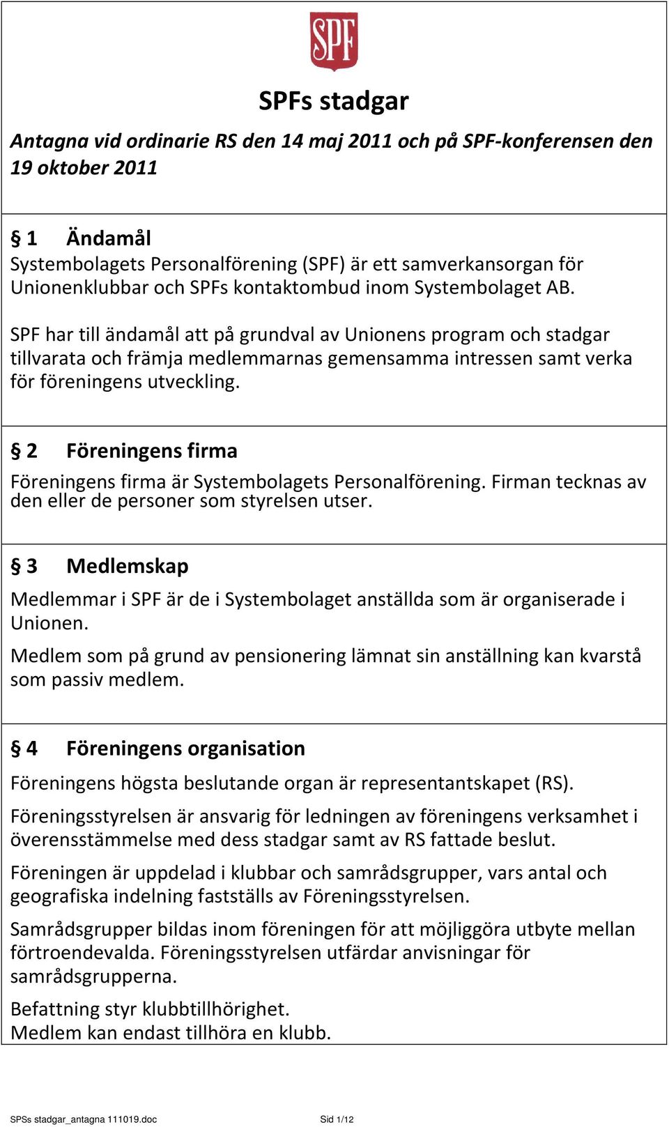 2 Föreningens firma Föreningens firma är Systembolagets Personalförening. Firman tecknas av den eller de personer som styrelsen utser.