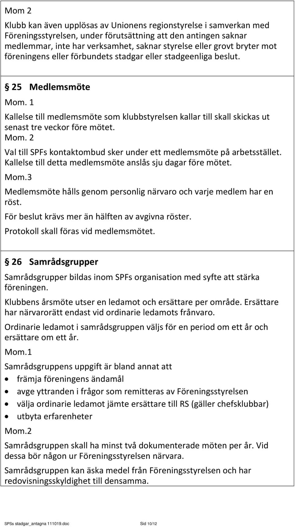 Mom. 2 Val till SPFs kontaktombud sker under ett medlemsmöte på arbetsstället. Kallelse till detta medlemsmöte anslås sju dagar före mötet. Mom.