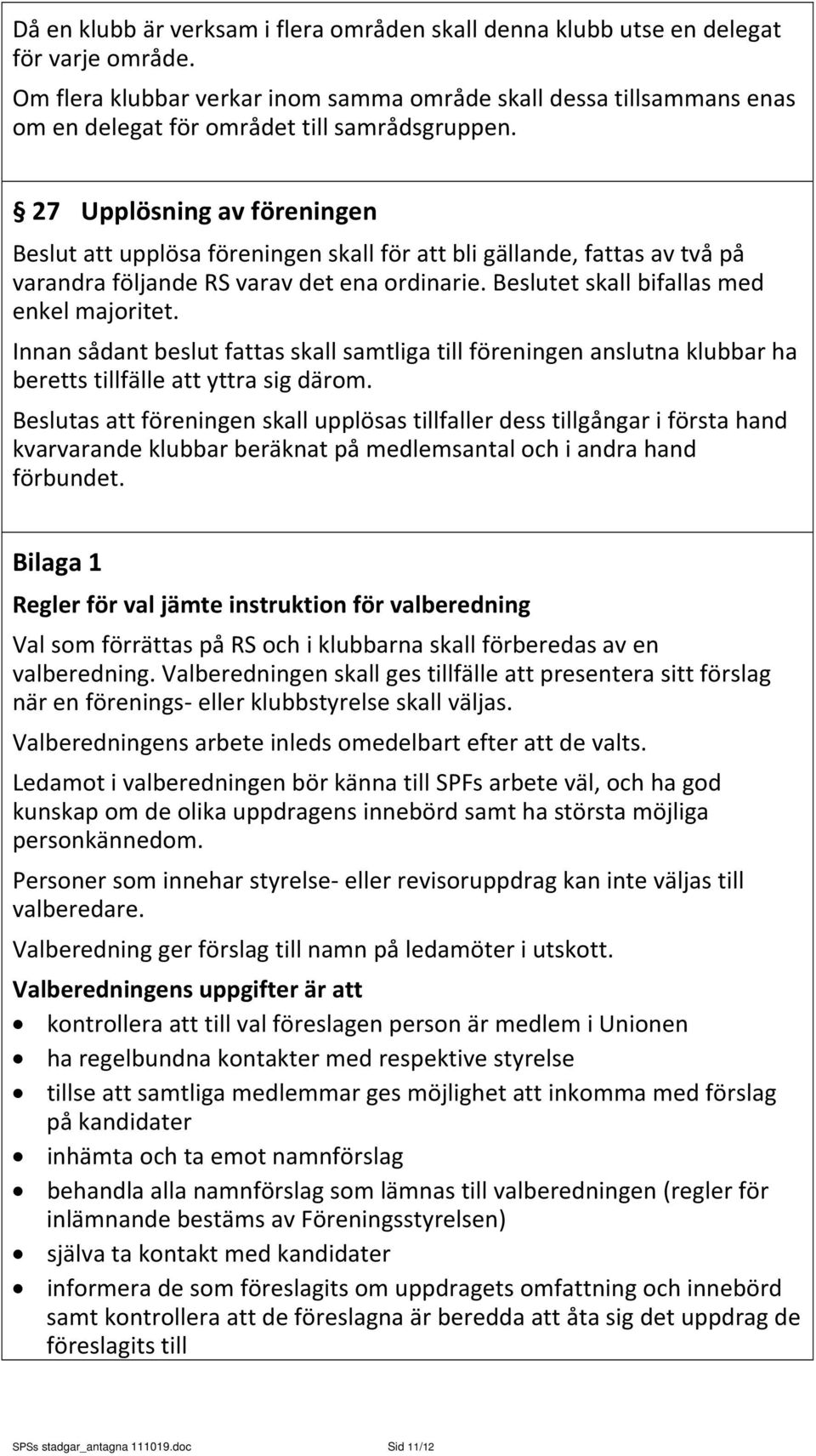 27 Upplösning av föreningen Beslut att upplösa föreningen skall för att bli gällande, fattas av två på varandra följande RS varav det ena ordinarie. Beslutet skall bifallas med enkel majoritet.