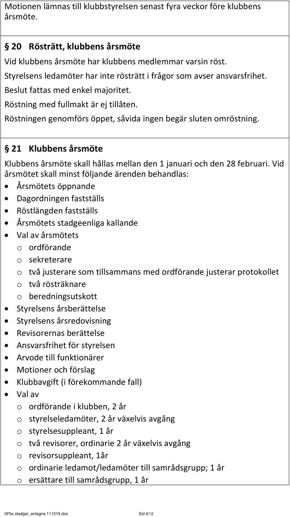 Röstningen genomförs öppet, såvida ingen begär sluten omröstning. 21 Klubbens årsmöte Klubbens årsmöte skall hållas mellan den 1 januari och den 28 februari.