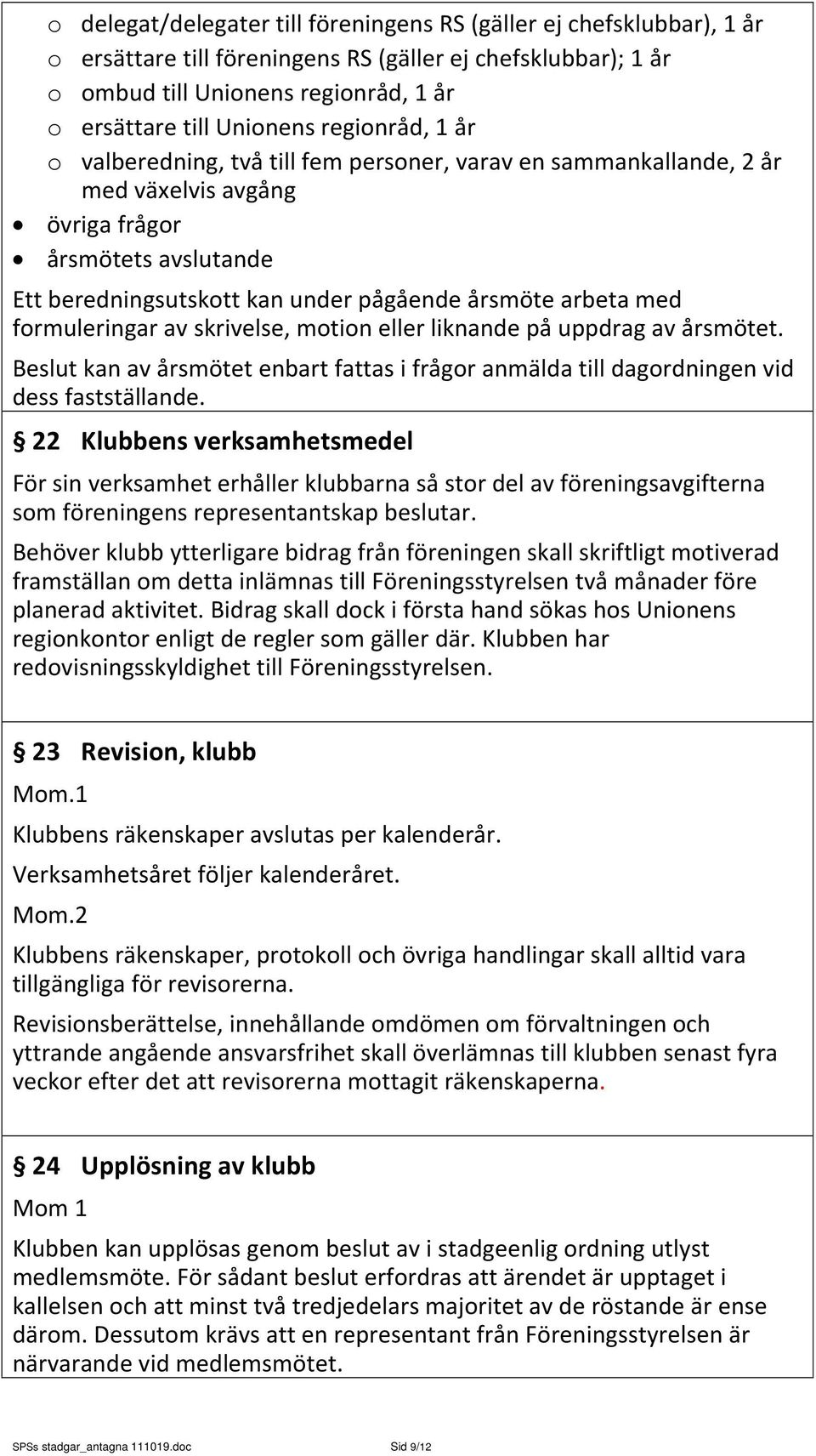 formuleringar av skrivelse, motion eller liknande på uppdrag av årsmötet. Beslut kan av årsmötet enbart fattas i frågor anmälda till dagordningen vid dess fastställande.