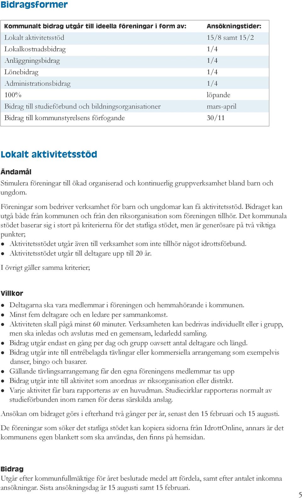 organiserad och kontinuerlig gruppverksamhet bland barn och ungdom. Föreningar som bedriver verksamhet för barn och ungdomar kan få aktivitetsstöd.