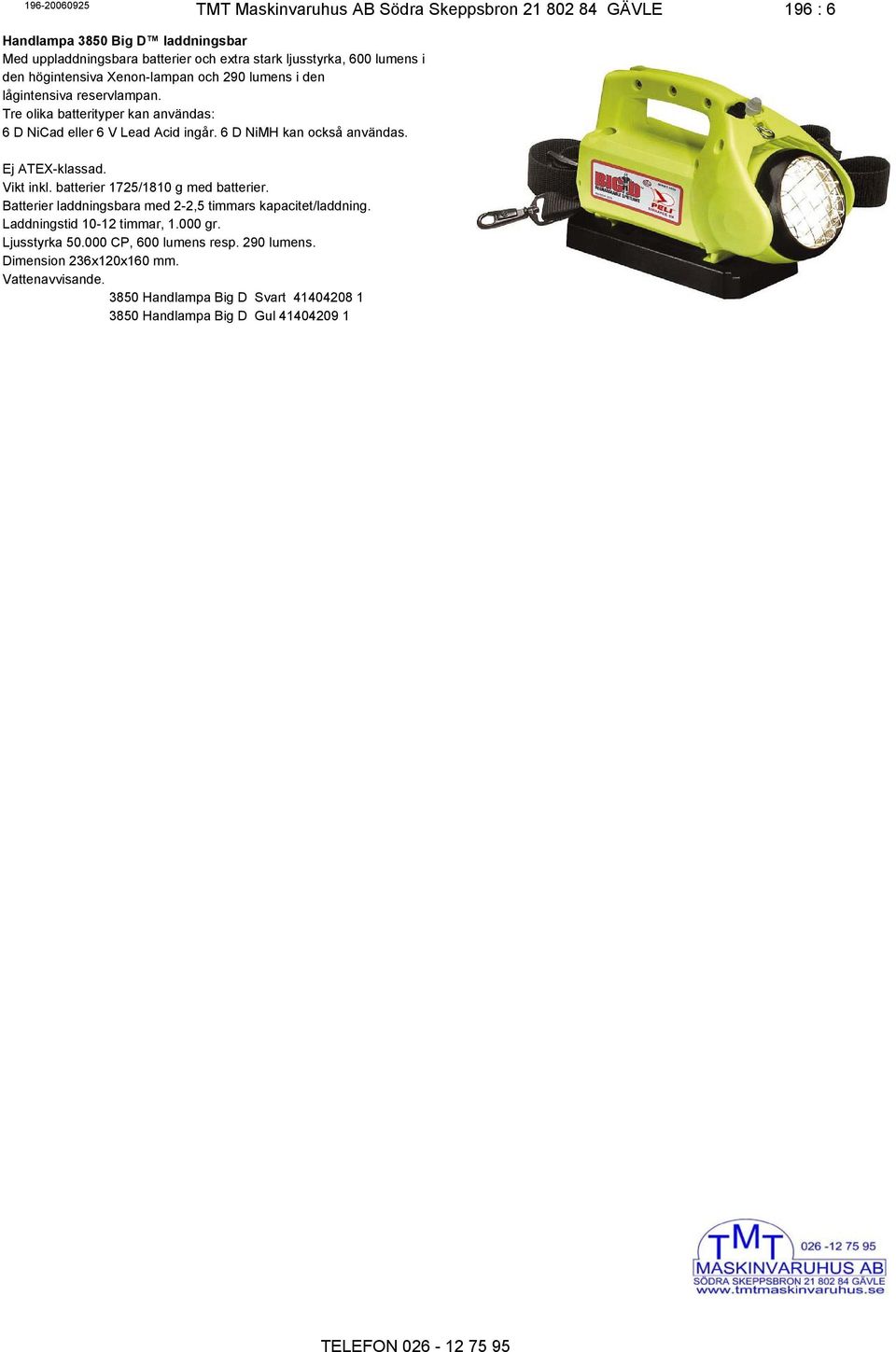 6 D NiMH kan också användas. Vikt inkl. batterier 1725/1810 g med batterier. Batterier laddningsbara med 2-2,5 timmars kapacitet/laddning.