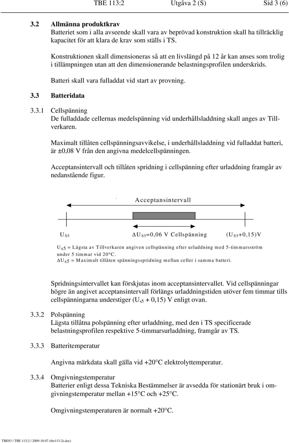 Batteri skall vara fulladdat vid start av provning. 3.3 Batteridata 3.3.1 Cellspänning De fulladdade cellernas medelspänning vid underhållsladdning skall anges av Tillverkaren.