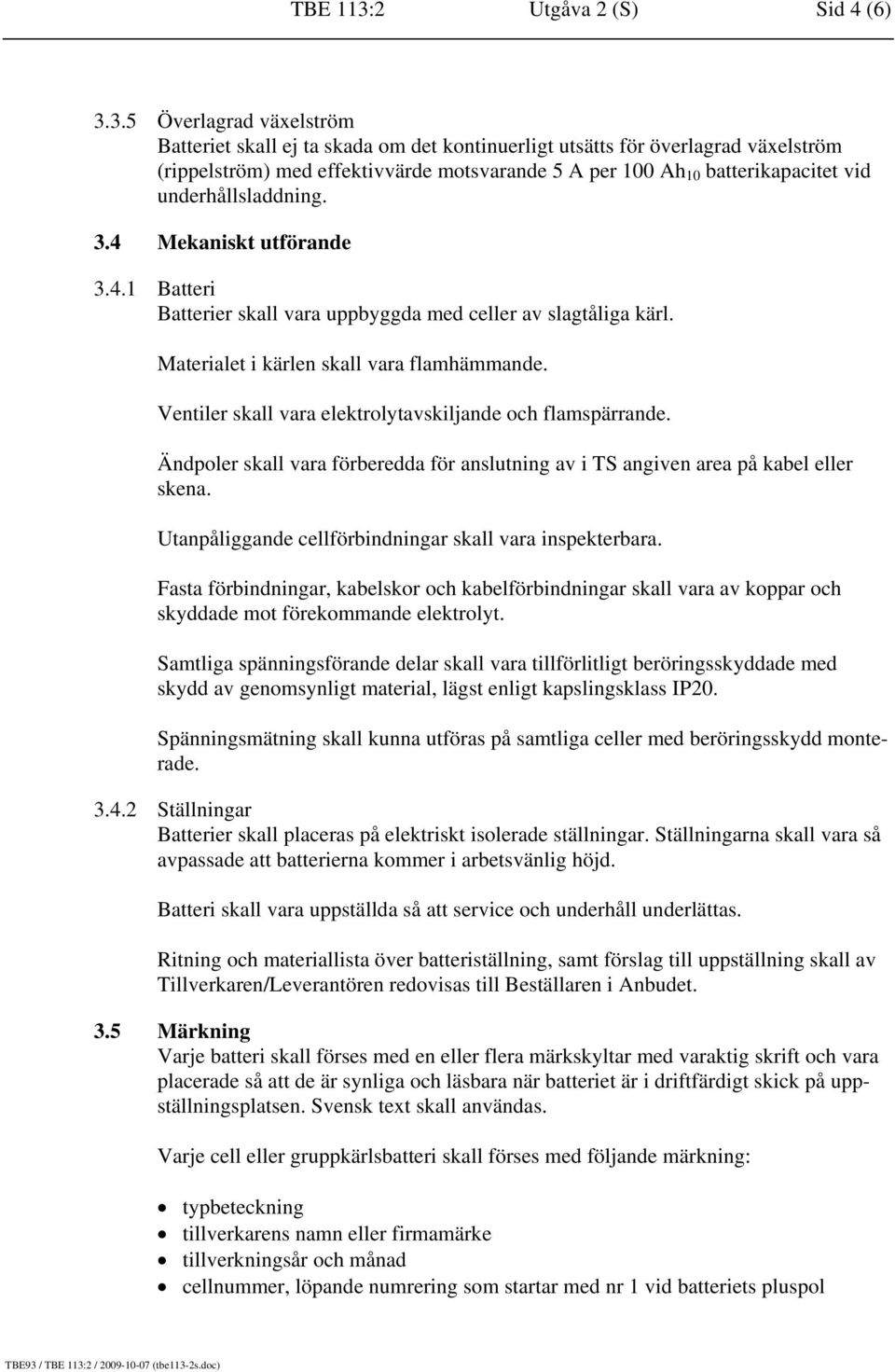 3.5 Överlagrad växelström Batteriet skall ej ta skada om det kontinuerligt utsätts för överlagrad växelström (rippelström) med effektivvärde motsvarande 5 A per 100 Ah 10 batterikapacitet vid