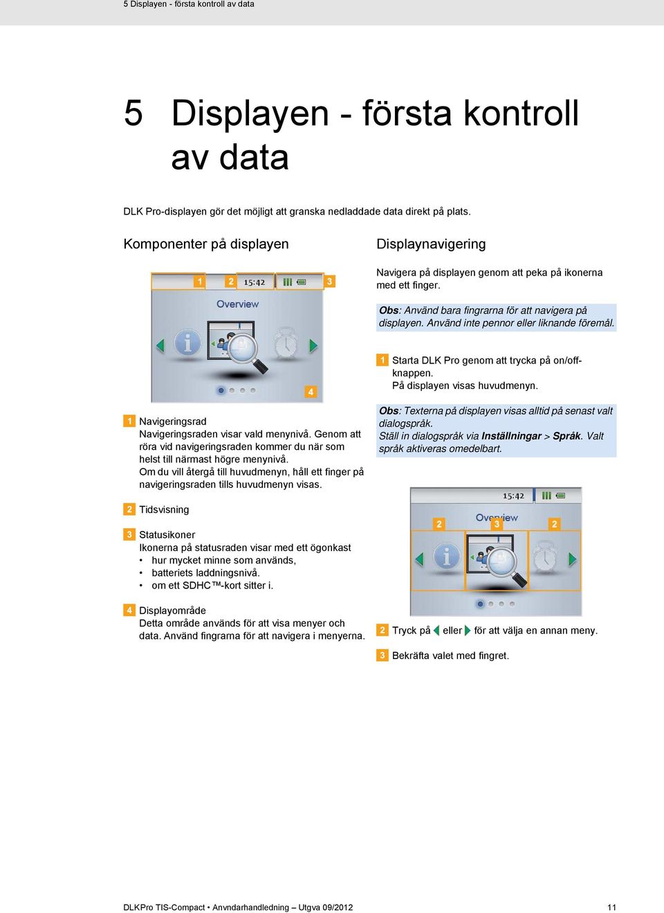 Använd inte pennor eller liknande föremål. Starta DLK Pro genom att trycka på on/offknappen. På displayen visas huvudmenyn. Navigeringsrad Navigeringsraden visar vald menynivå.