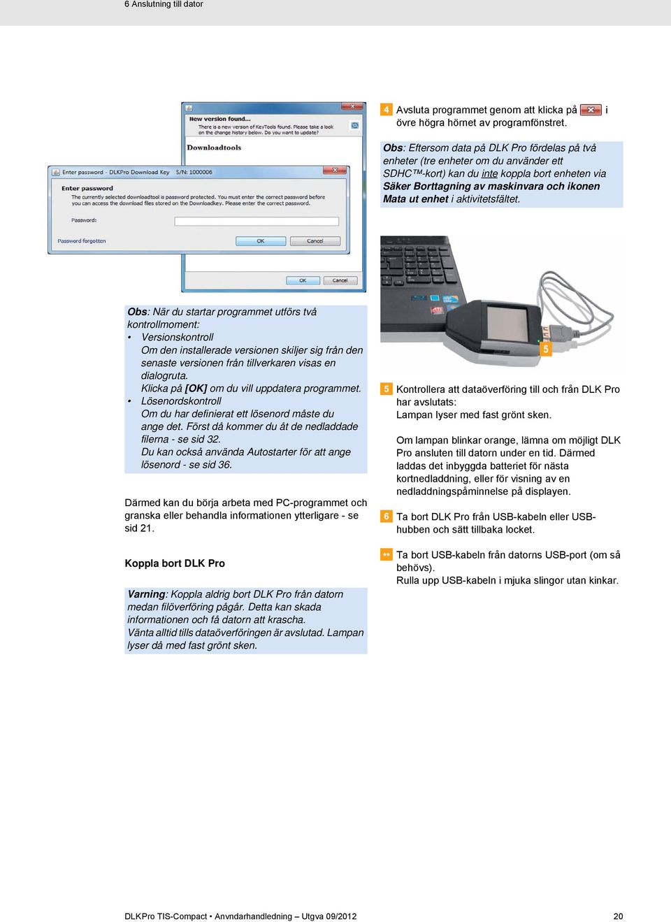 aktivitetsfältet. Obs: När du startar programmet utförs två kontrollmoment: Versionskontroll Om den installerade versionen skiljer sig från den senaste versionen från tillverkaren visas en dialogruta.