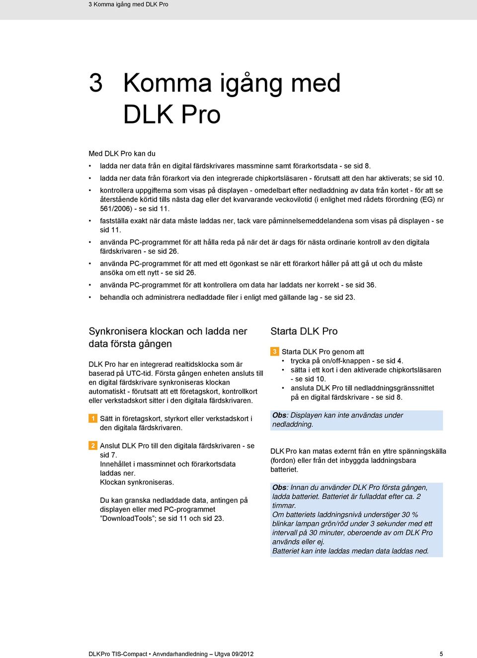 kontrollera uppgifterna som visas på displayen - omedelbart efter nedladdning av data från kortet - för att se återstående körtid tills nästa dag eller det kvarvarande veckovilotid (i enlighet med