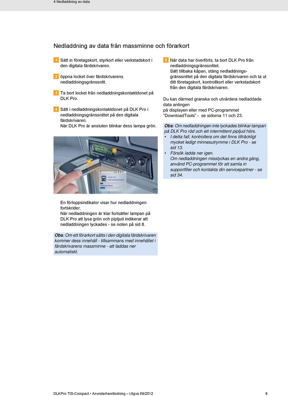 Sätt i nedladdningskontaktdonet på DLK Pro i nedladdningsgränssnittet på den digitala färdskrivaren. När DLK Pro är ansluten blinkar dess lampa grön.