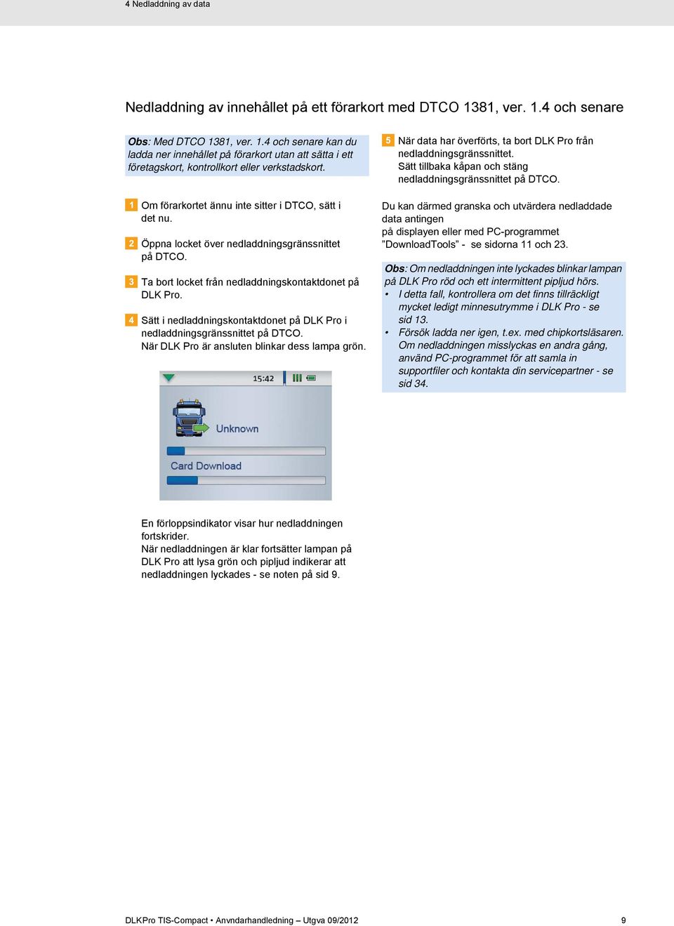 Sätt i nedladdningskontaktdonet på DLK Pro i nedladdningsgränssnittet på DTCO. När DLK Pro är ansluten blinkar dess lampa grön. När data har överförts, ta bort DLK Pro från nedladdningsgränssnittet.