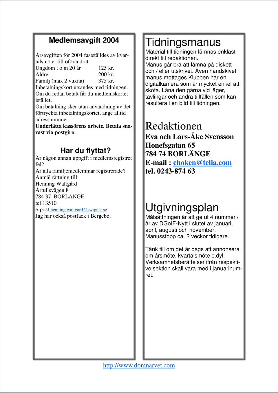 Betala snarast via postgiro. Har du flyttat? Är någon annan uppgift i medlemsregistret fel? Är alla familjemedlemmar registrerade?