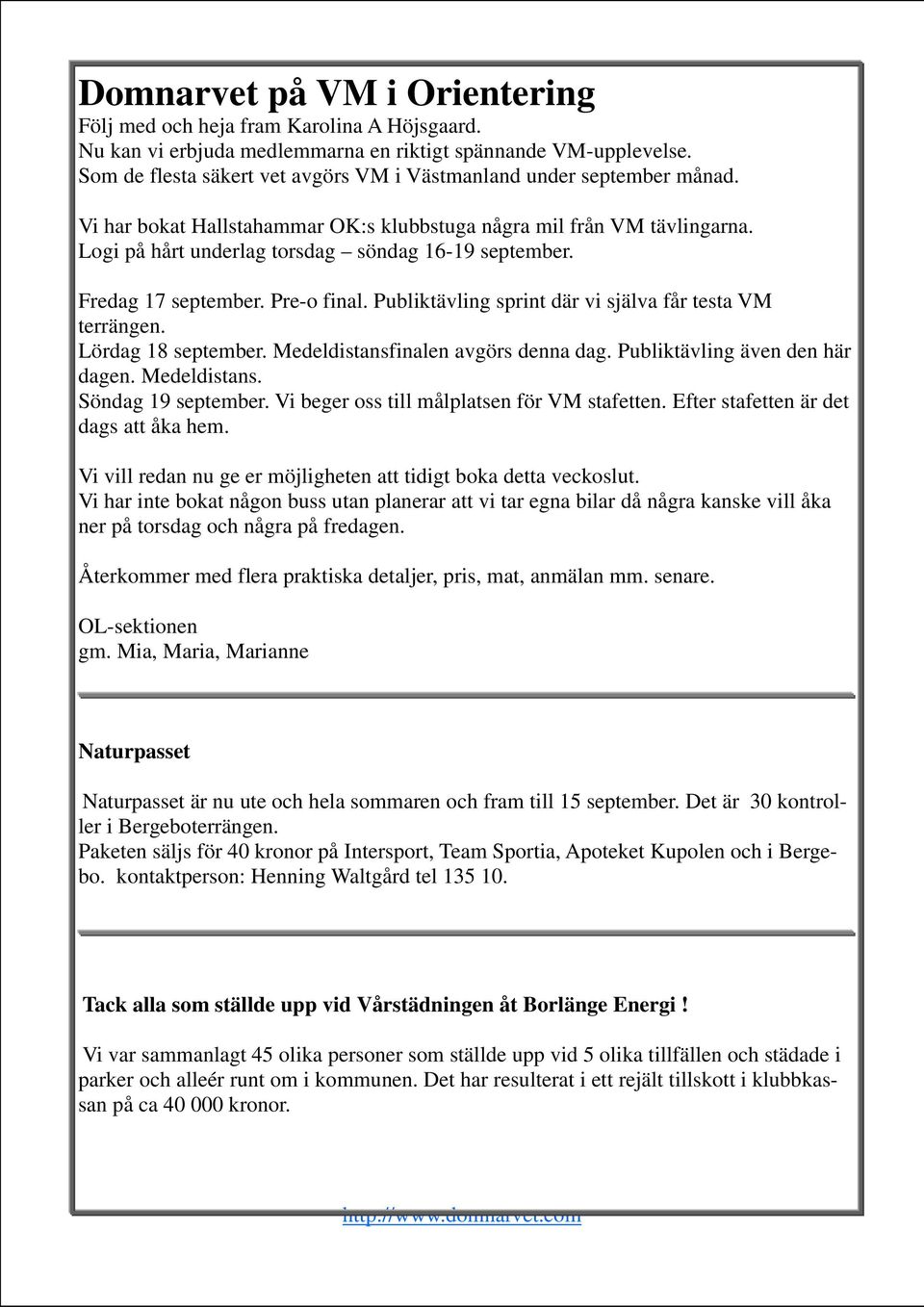 Fredag 17 september. Pre-o final. Publiktävling sprint där vi själva får testa VM terrängen. Lördag 18 september. Medeldistansfinalen avgörs denna dag. Publiktävling även den här dagen. Medeldistans. Söndag 19 september.