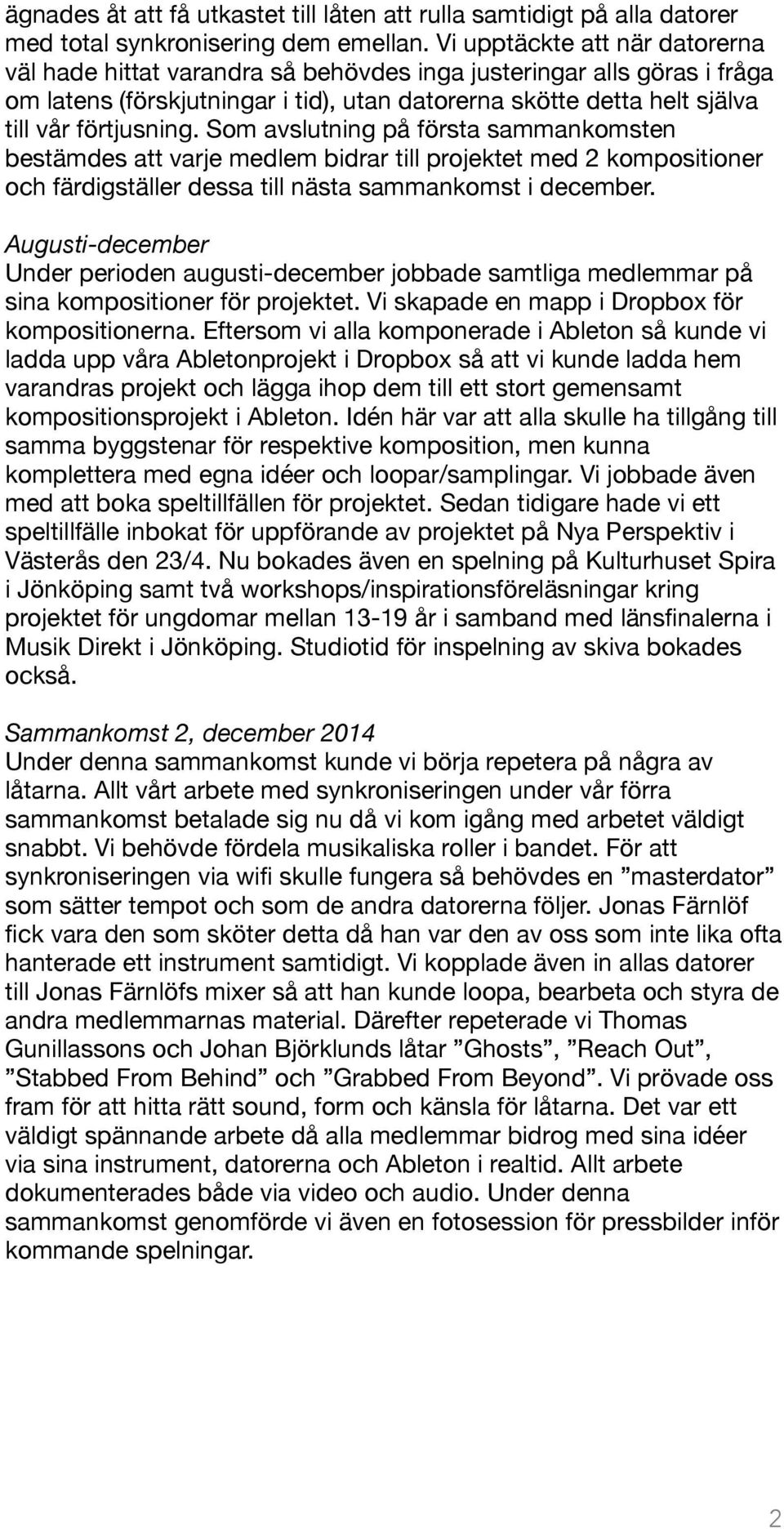 Som avslutning på första sammankomsten bestämdes att varje medlem bidrar till projektet med 2 kompositioner och färdigställer dessa till nästa sammankomst i december.