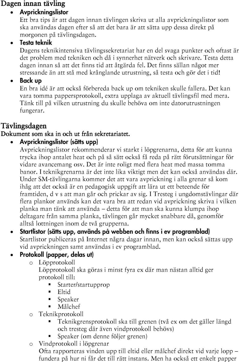 Testa detta dagen innan så att det finns tid att åtgärda fel. Det finns sällan något mer stressande än att stå med krånglande utrustning, så testa och gör det i tid!