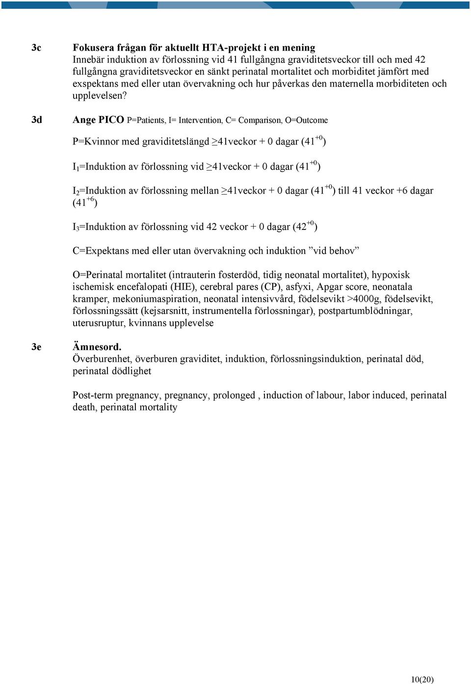 Ange PICO P=Patients, I= Intervention, C= Comparison, O=Outcome P=Kvinnor med graviditetslängd 41veckor + 0 dagar (41 +0 ) I 1 =Induktion av förlossning vid 41veckor + 0 dagar (41 +0 ) I 2 =Induktion