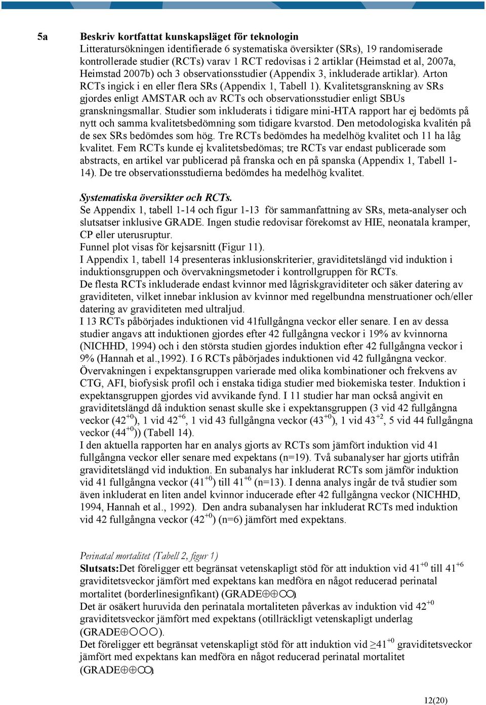 Kvalitetsgranskning av SRs gjordes enligt AMSTAR och av RCTs och observationsstudier enligt SBUs granskningsmallar.