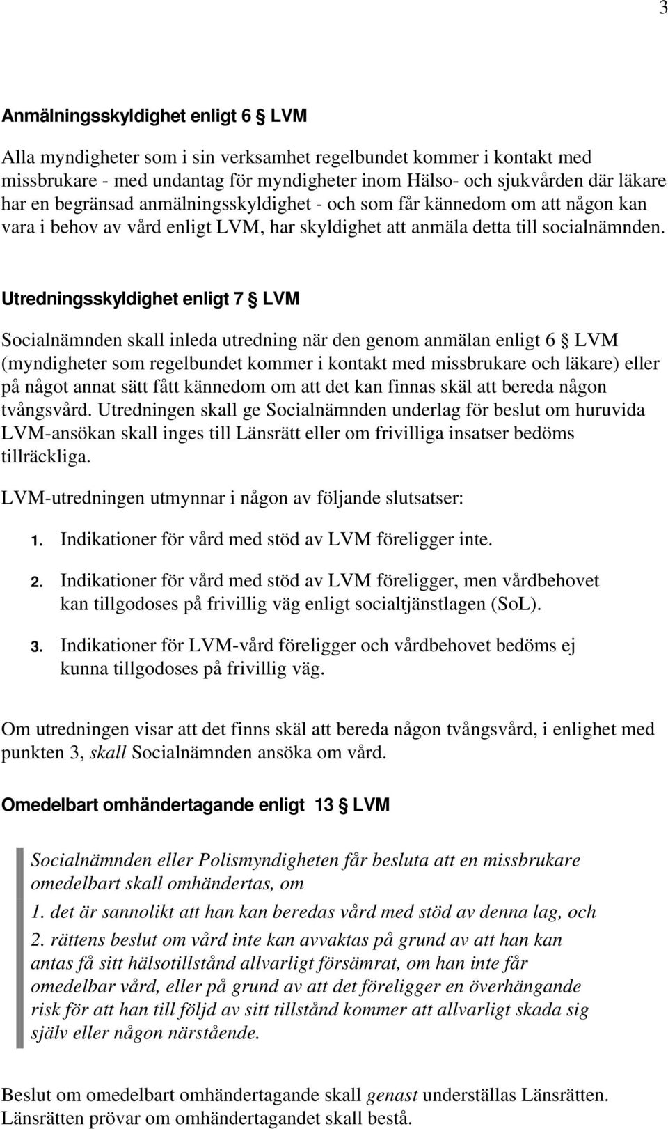 Utredningsskyldighet enligt 7 LVM Socialnämnden skall inleda utredning när den genom anmälan enligt 6 LVM (myndigheter som regelbundet kommer i kontakt med missbrukare och läkare) eller på något