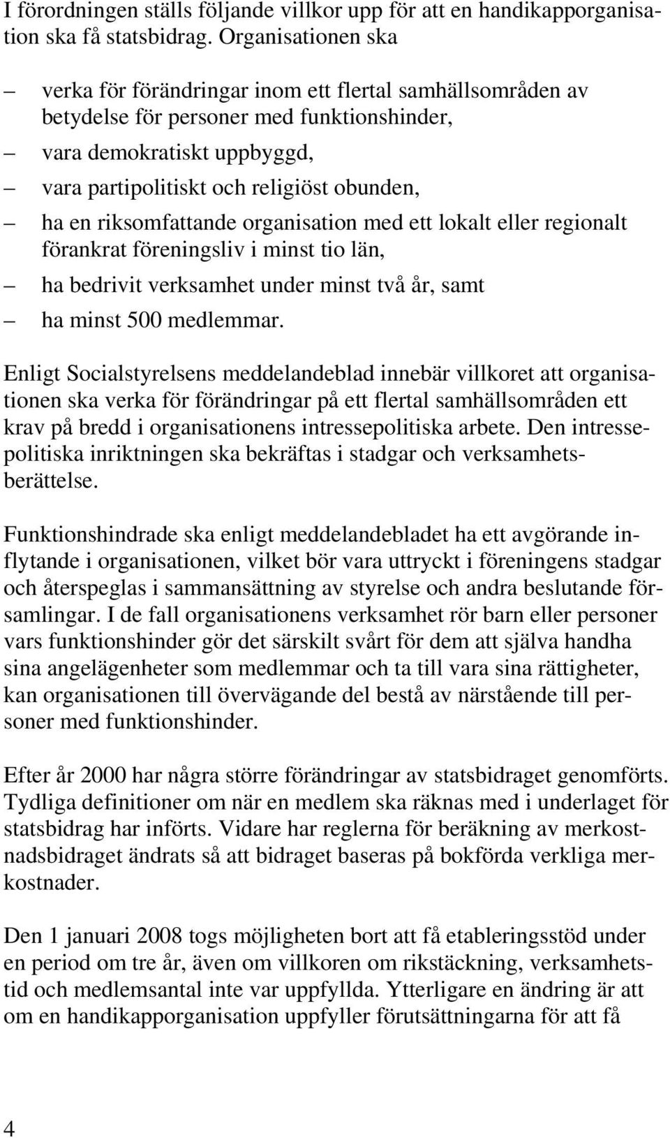 riksomfattande organisation med ett lokalt eller regionalt förankrat föreningsliv i minst tio län, ha bedrivit verksamhet under minst två år, samt ha minst 500 medlemmar.