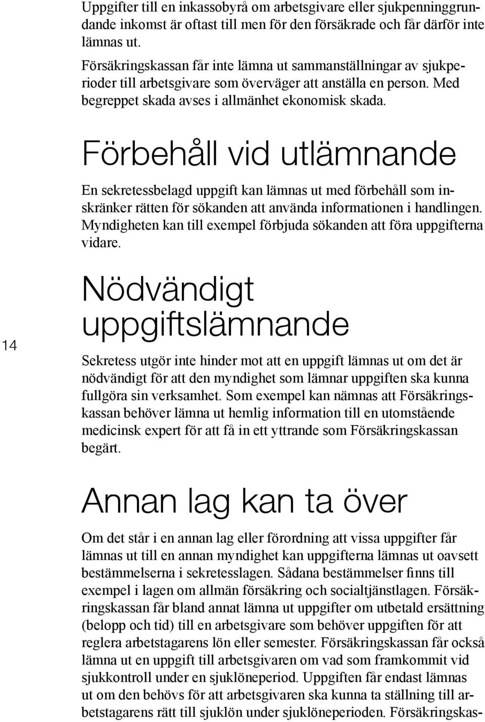 Förbehåll vid utlämnande En sekretessbelagd uppgift kan lämnas ut med förbehåll som inskränker rätten för sökanden att använda informationen i handlingen.