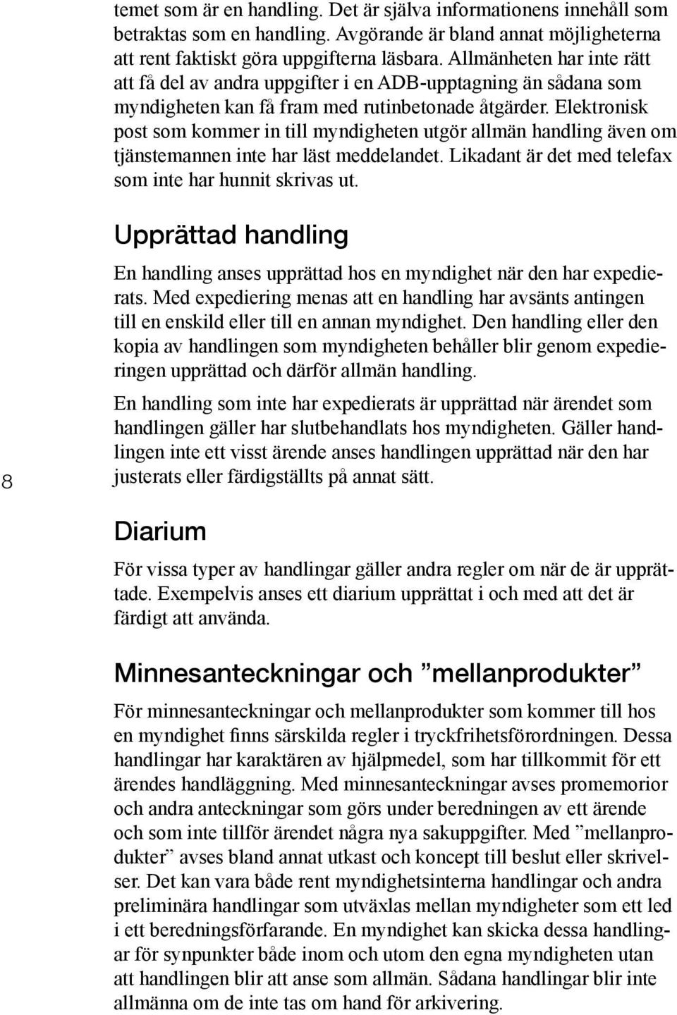 Elektronisk post som kommer in till myndigheten utgör allmän handling även om tjänstemannen inte har läst meddelandet. Likadant är det med telefax som inte har hunnit skrivas ut.