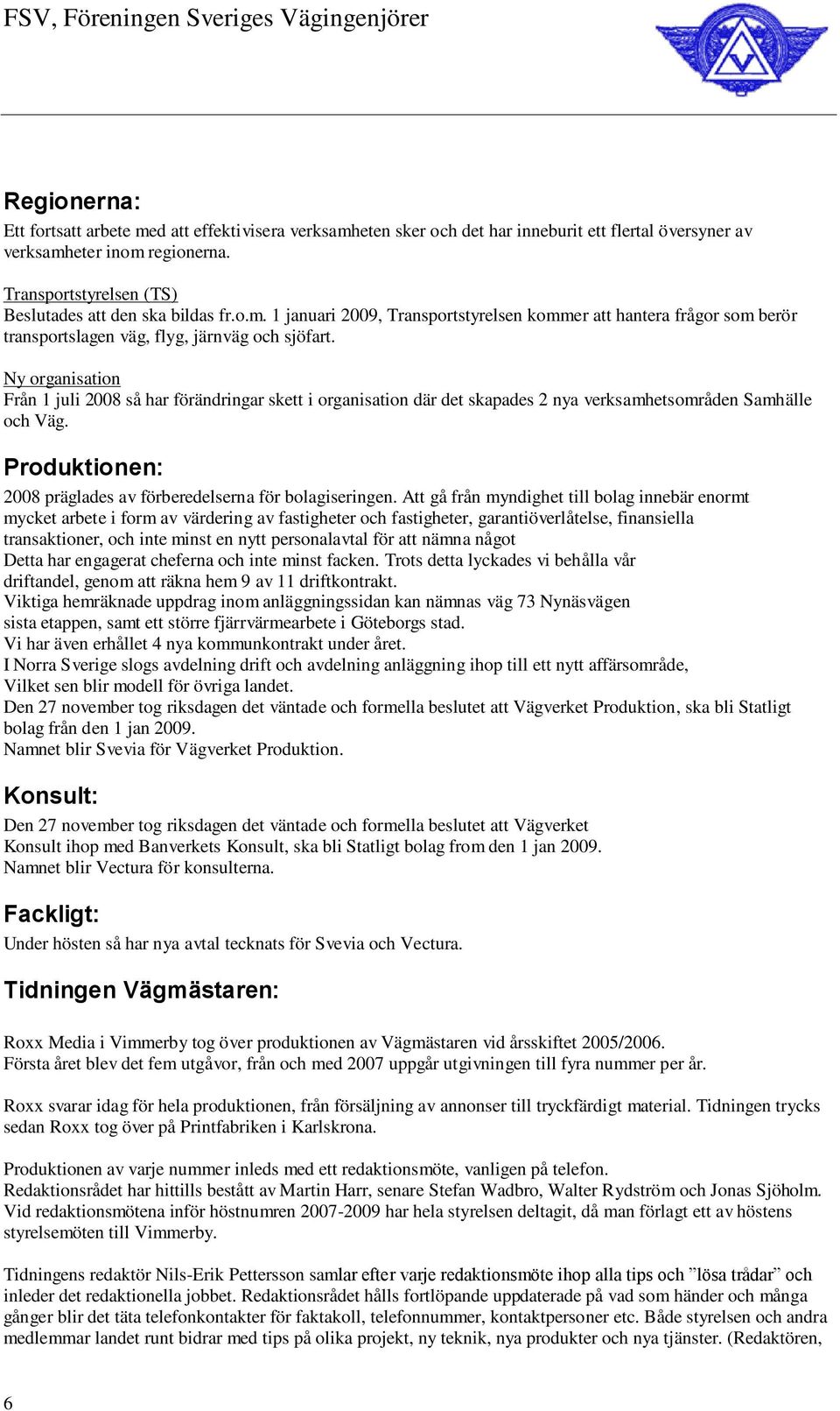 Ny organisation Från 1 juli 2008 så har förändringar skett i organisation där det skapades 2 nya verksamhetsområden Samhälle och Väg.