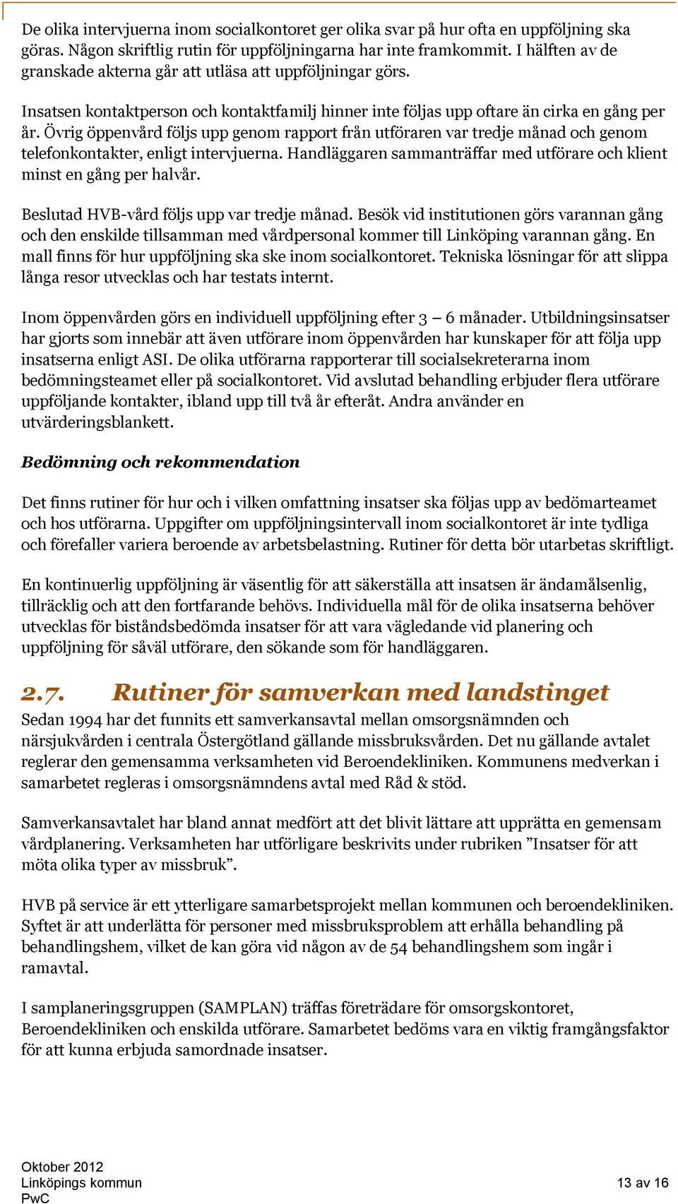 Övrig öppenvård följs upp genom rapport från utföraren var tredje månad och genom telefonkontakter, enligt intervjuerna. Handläggaren sammanträffar med utförare och klient minst en gång per halvår.