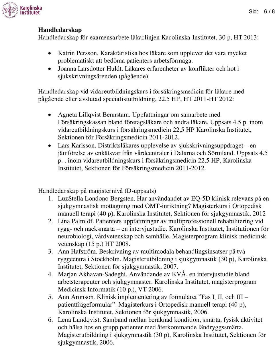 Läkares erfarenheter av konflikter och hot i sjukskrivningsärenden (pågående) Handledarskap vid vidareutbildningskurs i försäkringsmedicin för läkare med pågående eller avslutad specialistutbildning,