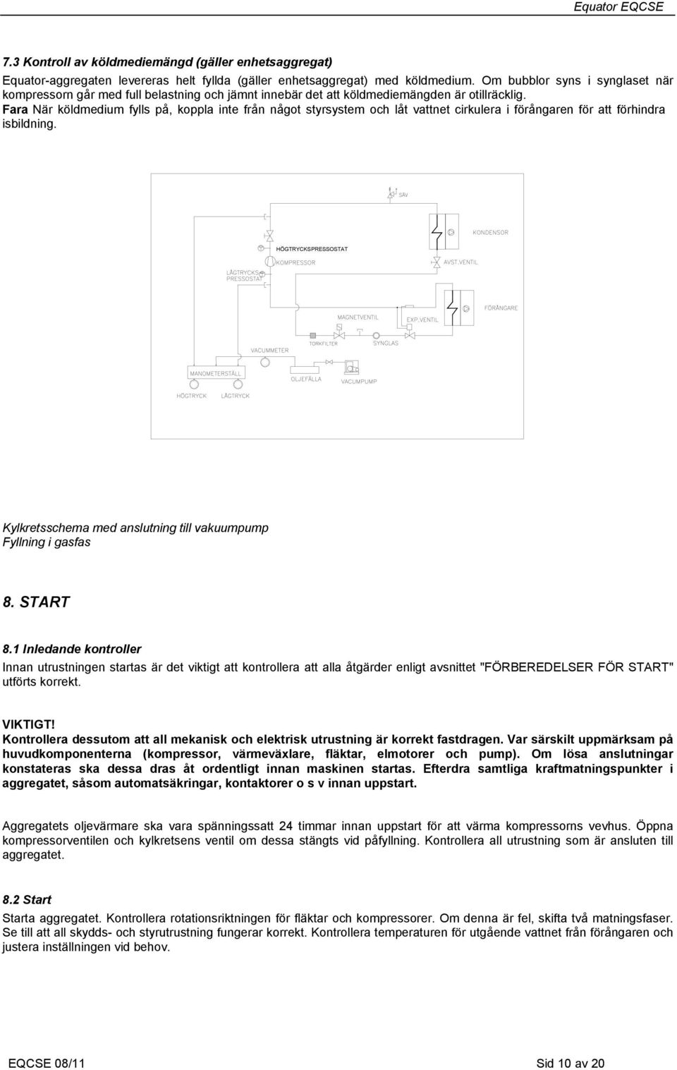 Fara När köldmedium fylls på, koppla inte från något styrsystem och låt vattnet cirkulera i förångaren för att förhindra isbildning.