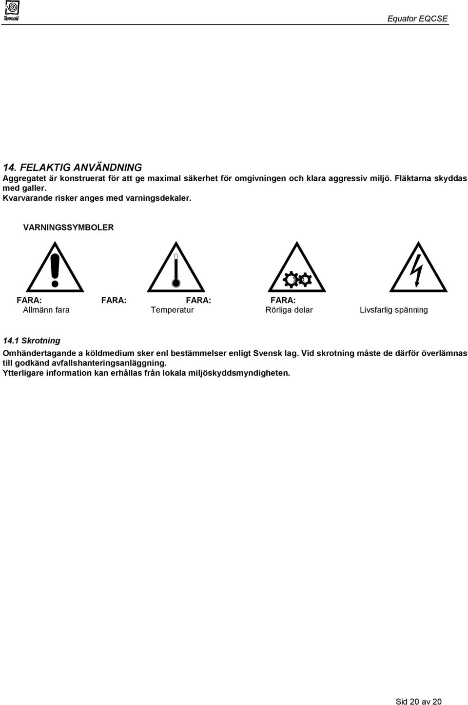 VARNINGSSYMBOLER FARA: FARA: FARA: FARA: Allmänn fara Temperatur Rörliga delar Livsfarlig spänning 14.