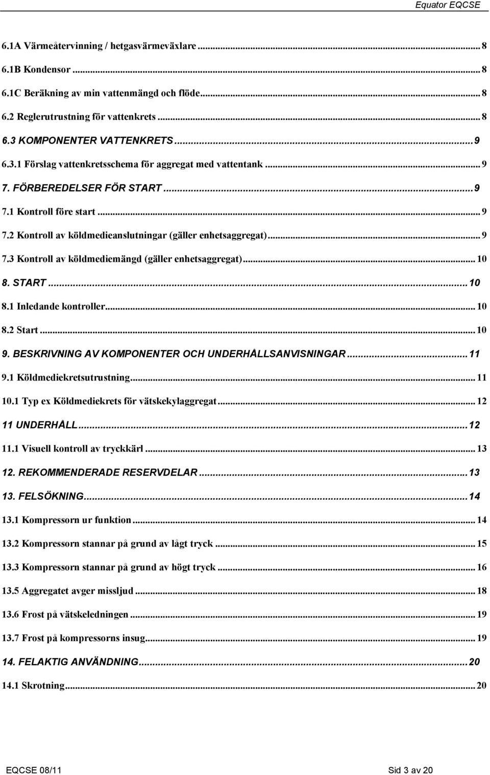 .. 9 7.3 Kontroll av köldmediemängd (gäller enhetsaggregat)... 10 8. START... 10 8.1 Inledande kontroller... 10 8.2 Start... 10 9. BESKRIVNING AV KOMPONENTER OCH UNDERHÅLLSANVISNINGAR... 11 9.