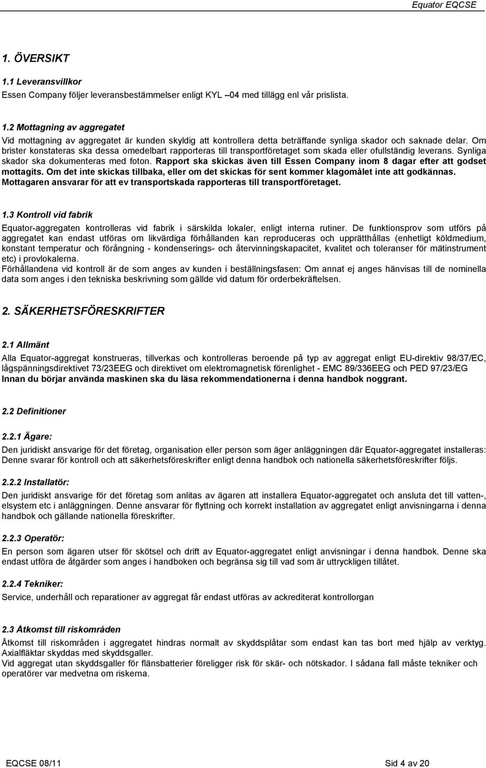 Rapport ska skickas även till Essen Company inom 8 dagar efter att godset mottagits. Om det inte skickas tillbaka, eller om det skickas för sent kommer klagomålet inte att godkännas.