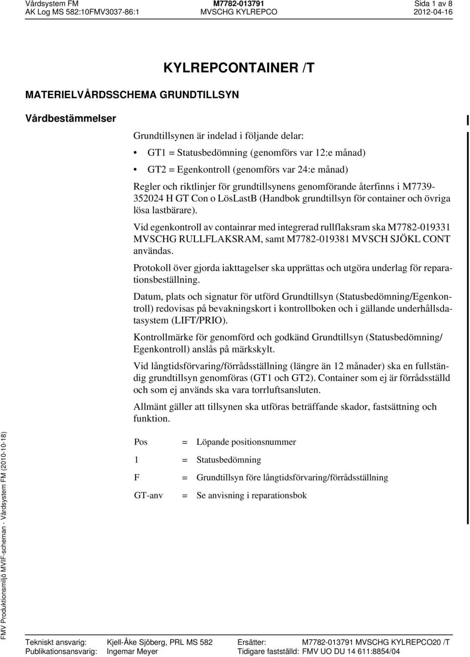 lösa lastbärare). Vid egenkontroll av containrar med integrerad rullflaksram ska M7782-019331 MVSCHG RULLFLAKSRAM, samt M7782-019381 MVSCH SJÖKL CONT användas.