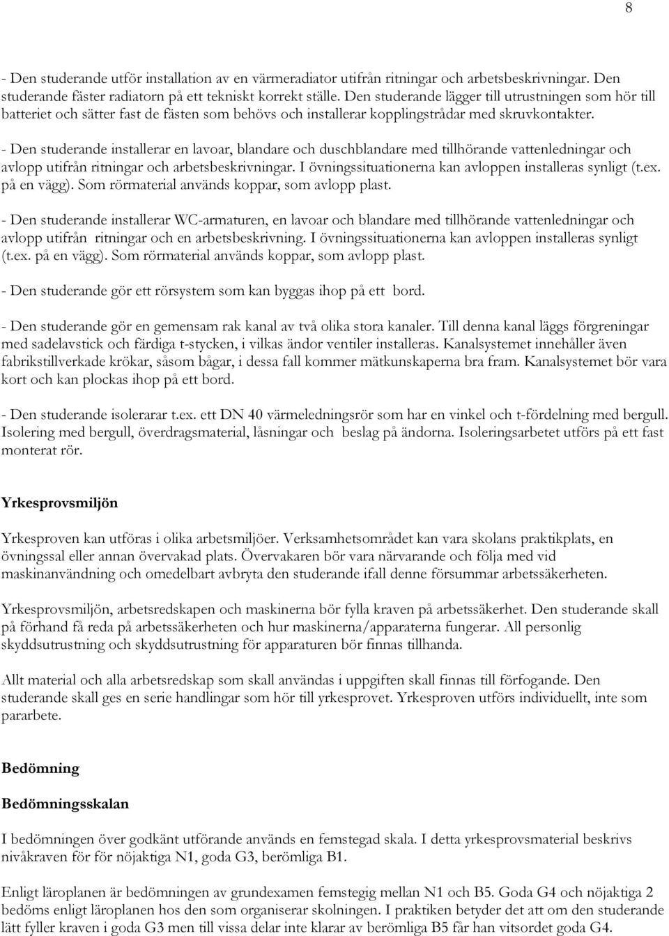 - installerar en lavoar, blandare och duschblandare med tillhörande vattenledningar och avlopp utifrån ritningar och arbetsbeskrivningar. I övningssituationerna kan avloppen installeras synligt (t.ex.