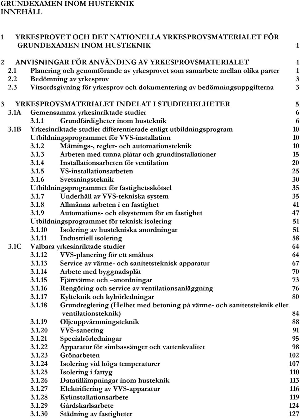 3 Vitsordsgivning för yrkesprov och dokumentering av bedömningsuppgifterna 3 3 YRKESPROVSMATERIALET INDELAT I STUDIEHELHETER 5 3.1A Gemensamma yrkesinriktade studier 6 3.1.1 Grundfärdigheter inom husteknik 6 3.