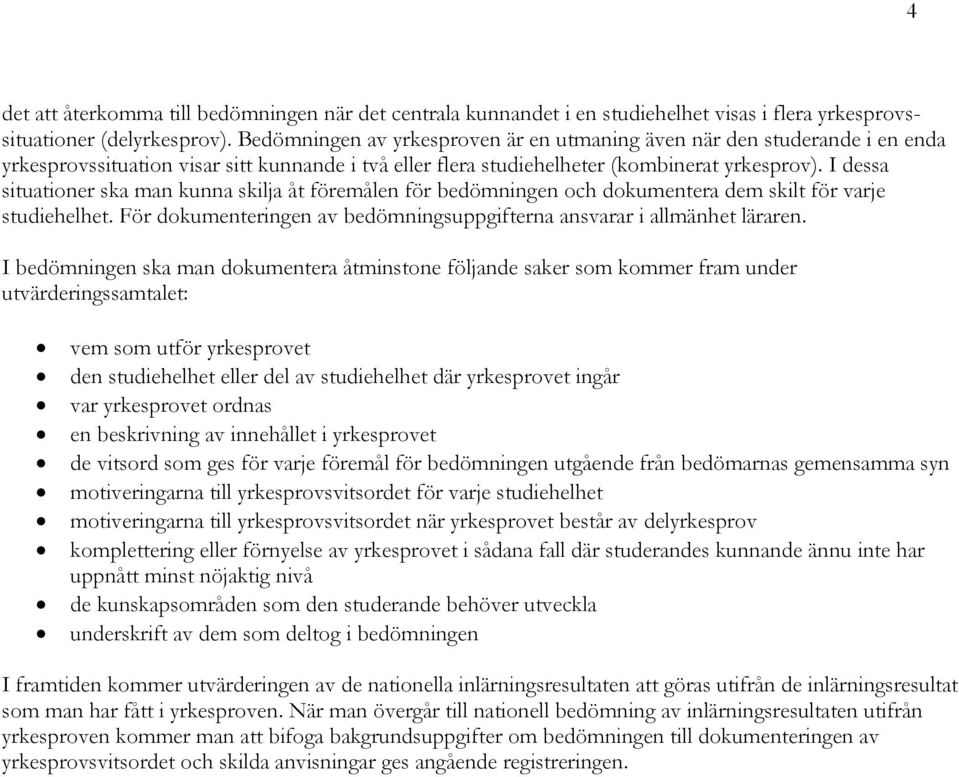 I dessa situationer ska man kunna skilja åt föremålen för bedömningen och dokumentera dem skilt för varje studiehelhet. För dokumenteringen av bedömningsuppgifterna ansvarar i allmänhet läraren.