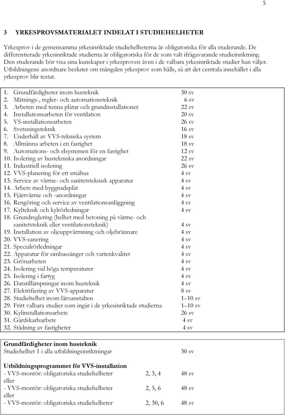 Utbildningens anordnare besluter om mängden yrkesprov som hålls, så att det centrala innehållet i alla yrkesprov blir testat. 1. Grundfärdigheter inom husteknik 30 sv 2.
