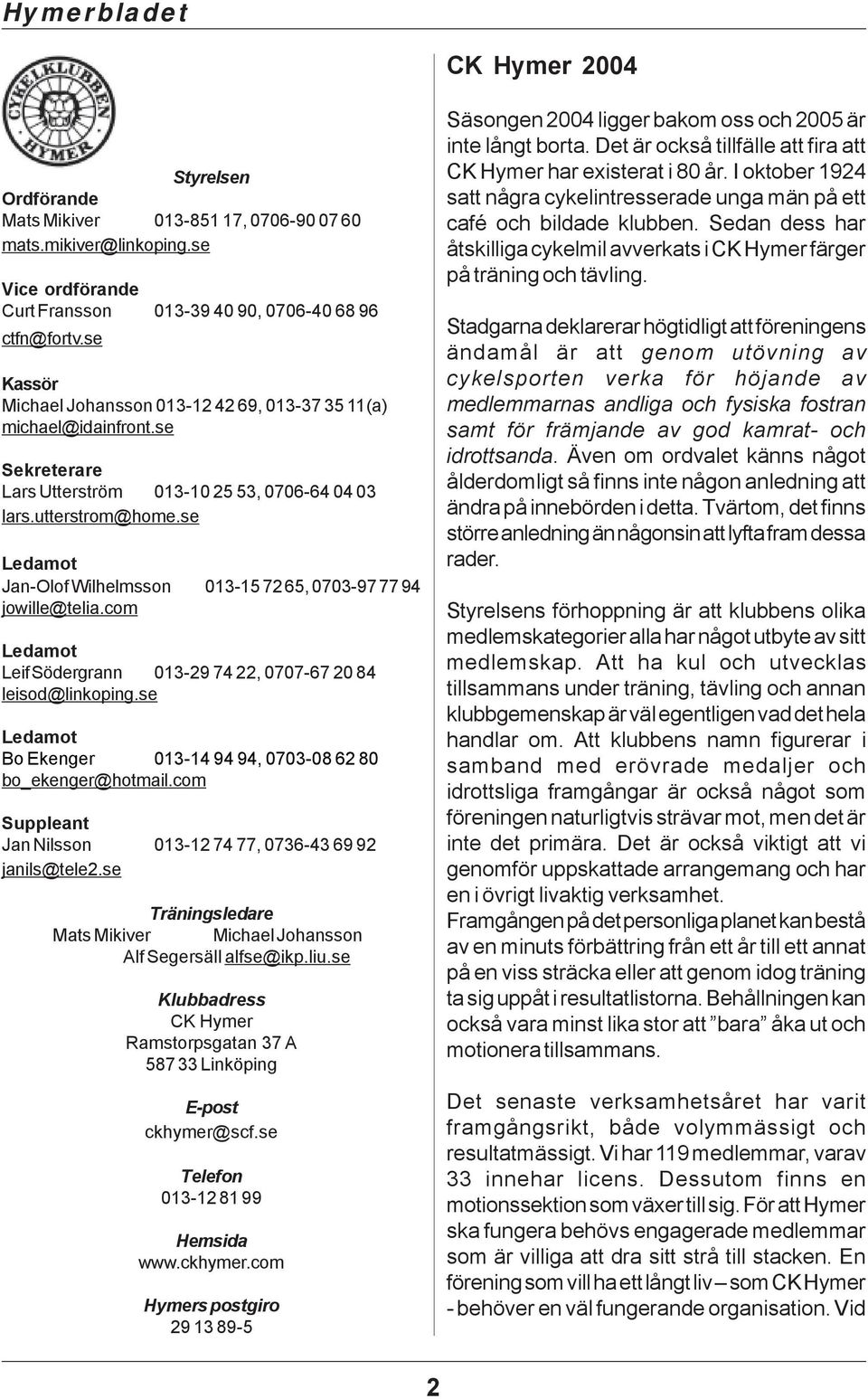 se Ledamot Jan-Olof Wilhelmsson 013-15 72 65, 0703-97 77 94 jowille@telia.com Ledamot Leif Södergrann 013-29 74 22, 0707-67 20 84 leisod@linkoping.