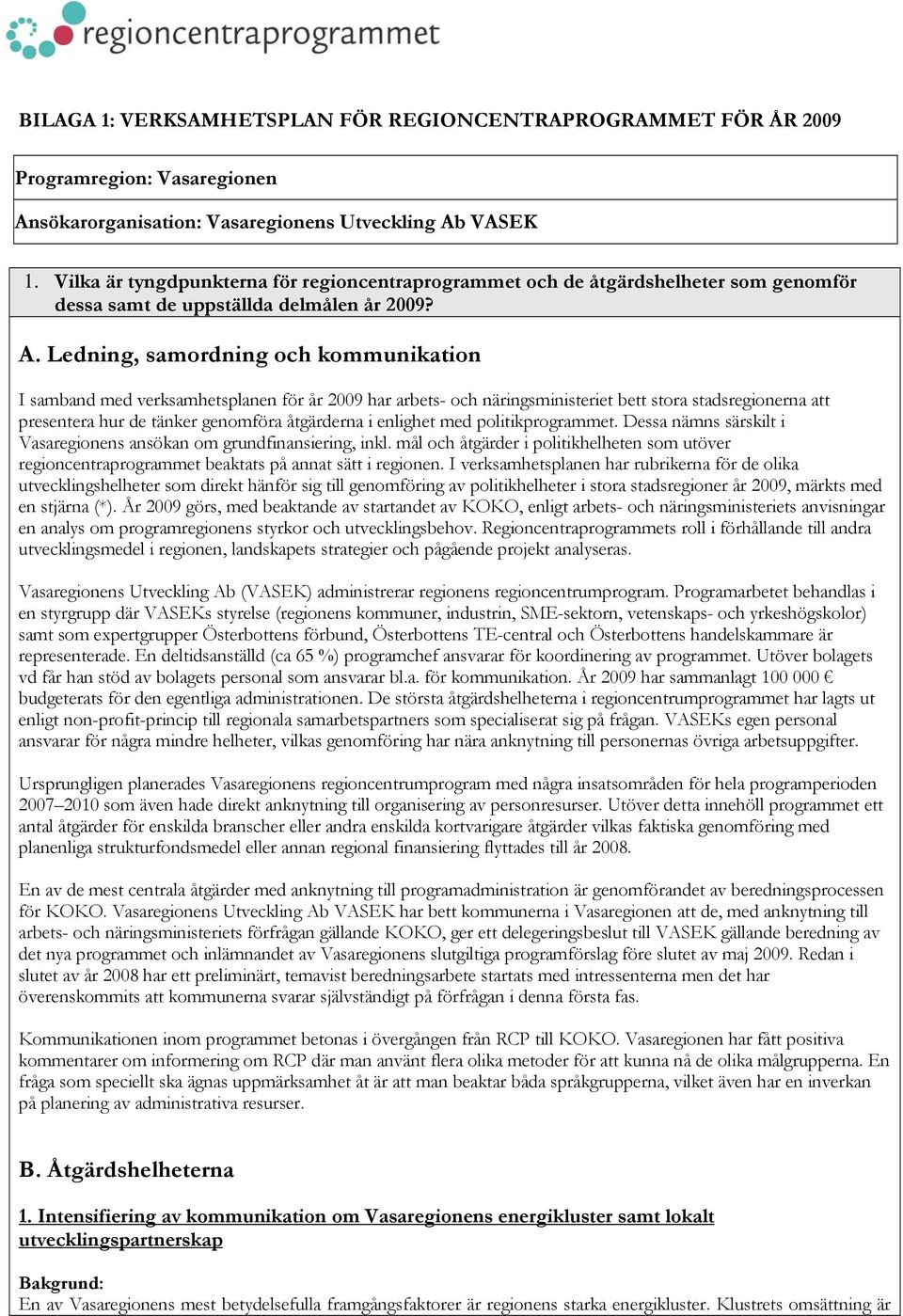 Ledning, samordning och kommunikation I samband med verksamhetsplanen för år 2009 har arbets- och näringsministeriet bett stora stadsregionerna att presentera hur de tänker genomföra åtgärderna i