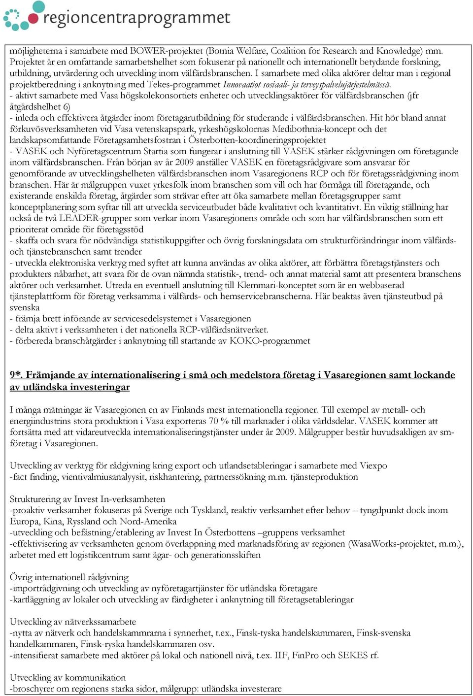 I samarbete med olika aktörer deltar man i regional projektberedning i anknytning med Tekes-programmet Innovaatiot sosiaali- ja terveyspalvelujärjestelmässä.