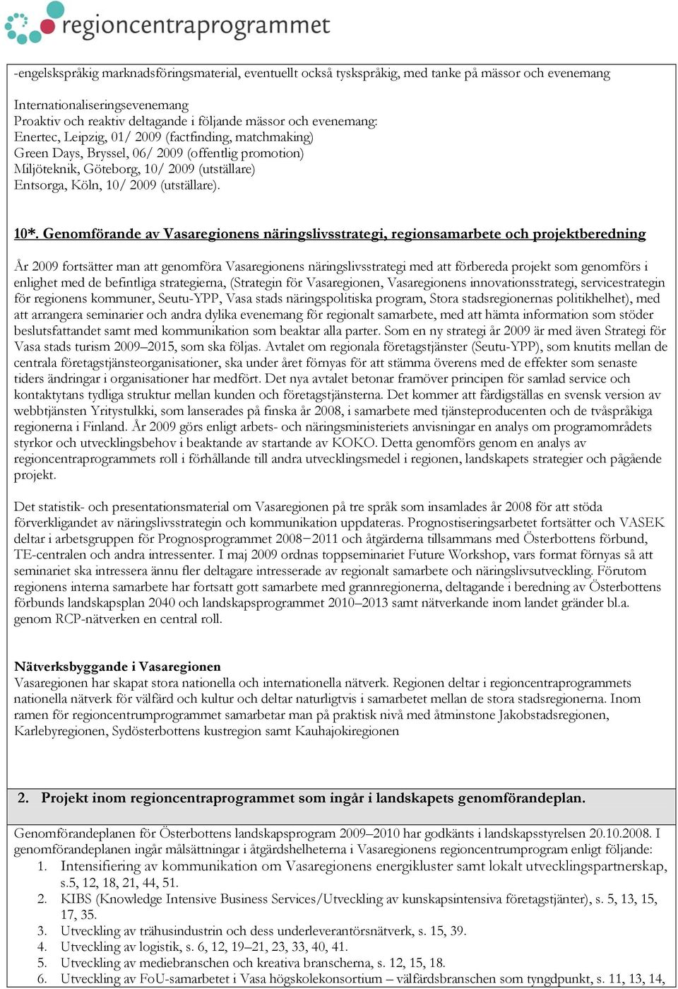 10*. Genomförande av Vasaregionens näringslivsstrategi, regionsamarbete och projektberedning År 2009 fortsätter man att genomföra Vasaregionens näringslivsstrategi med att förbereda projekt som