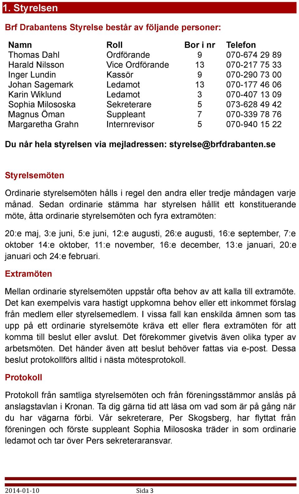 Internrevisor 5 070-940 15 22 Du når hela styrelsen via mejladressen: styrelse@brfdrabanten.se Styrelsemöten Ordinarie styrelsemöten hålls i regel den andra eller tredje måndagen varje månad.