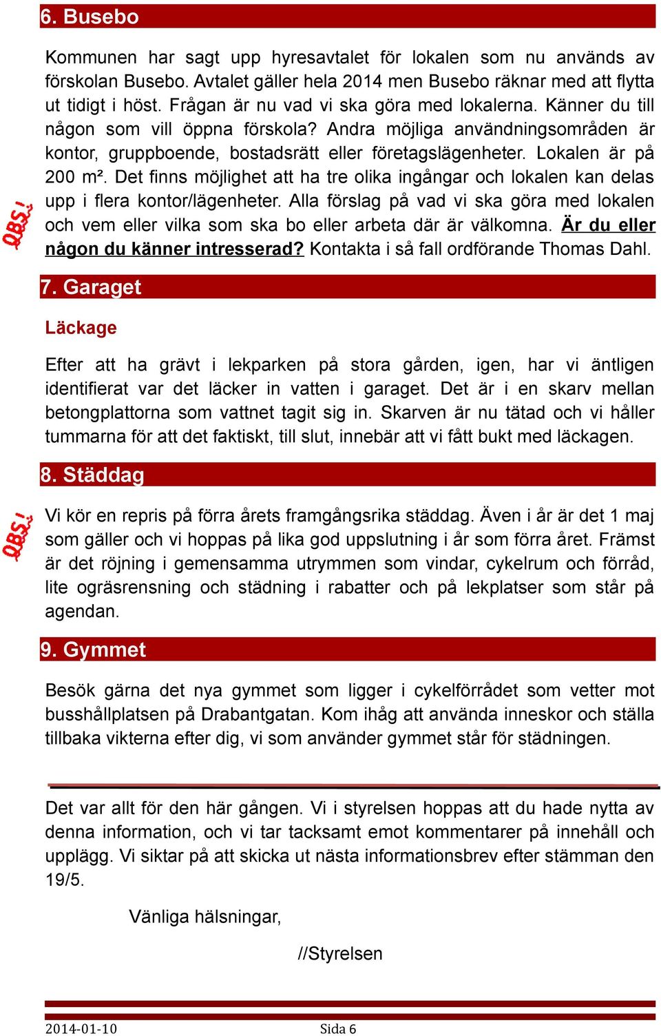 Lokalen är på 200 m². Det finns möjlighet att ha tre olika ingångar och lokalen kan delas upp i flera kontor/lägenheter.