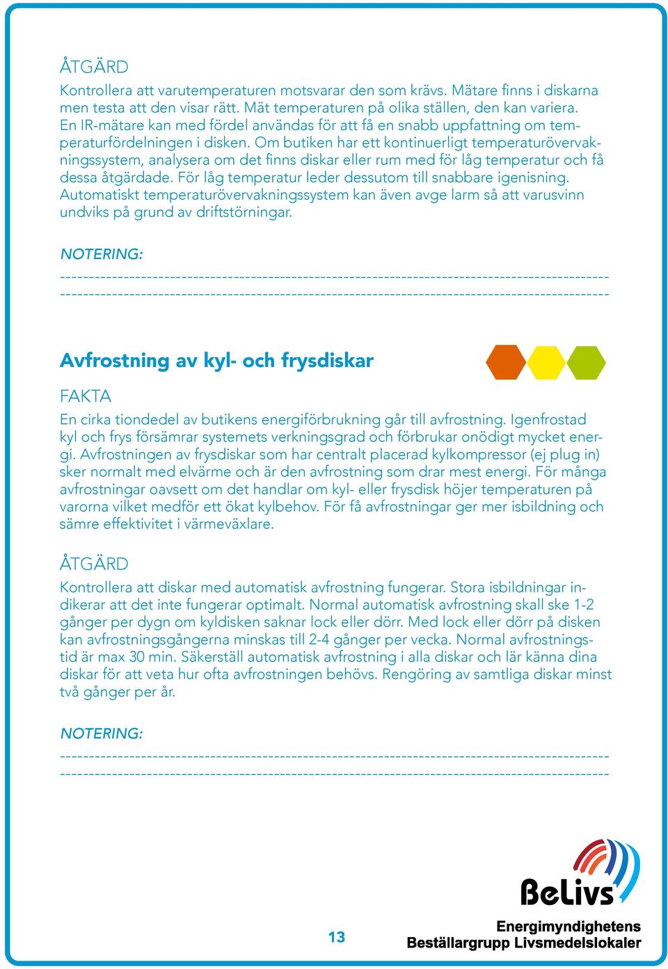 Om butiken har ett kontinuerligt temperaturövervakningssystem, analysera om det finns diskar eller rum med för låg temperatur och få dessa åtgärdade.