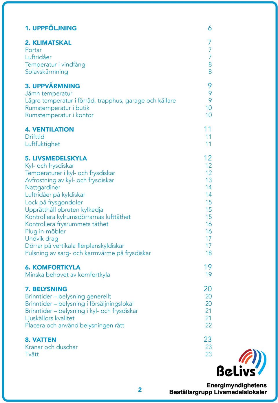 LIVSMEDELSKYLA 12 Kyl- och frysdiskar 12 Temperaturer i kyl- och frysdiskar 12 Avfrostning av kyl- och frysdiskar 13 Nattgardiner 14 Luftridåer på kyldiskar 14 Lock på frysgondoler 15 Upprätthåll