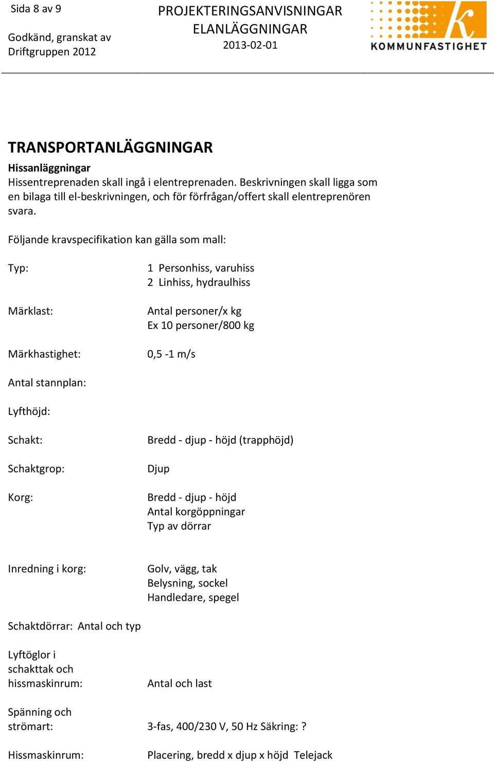 Följande kravspecifikation kan gälla som mall: Typ: Märklast: Märkhastighet: 1 Personhiss, varuhiss 2 Linhiss, hydraulhiss Antal personer/x kg Ex 10 personer/800 kg 0,5-1 m/s Antal stannplan: