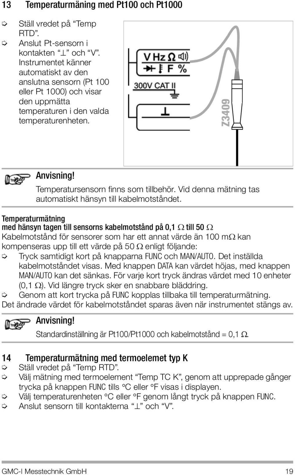 Temperatursensorn finns som tillbehör. Vid denna mätning tas automatiskt hänsyn till kabelmotståndet.