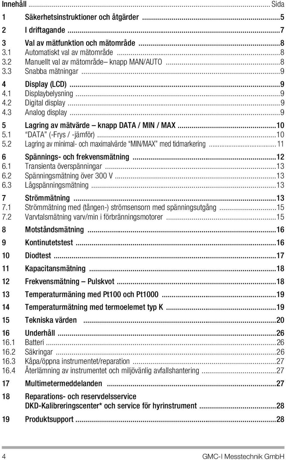 ..10 5.2 Lagring av minimal- och maximalvärde MIN/MAX med tidmarkering... 11 6 Spännings- och frekvensmätning...12 6.1 Transienta överspänningar...13 6.2 Spänningsmätning över 300 V...13 6.3 Lågspänningsmätning.