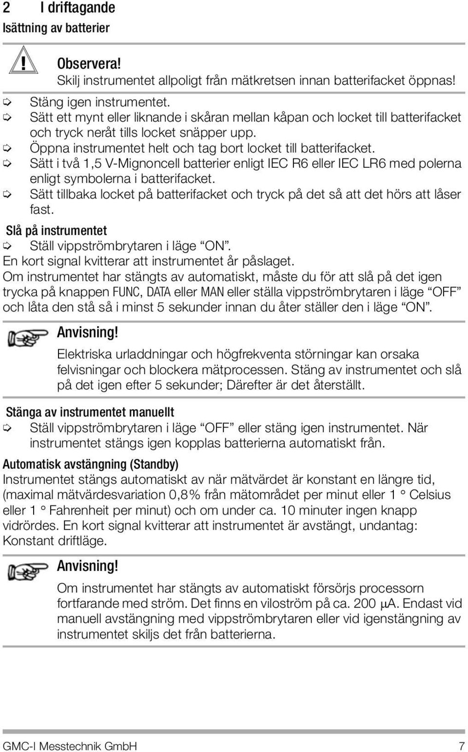 Sätt i två 1,5 V-Mignoncell batterier enligt IEC R6 eller IEC LR6 med polerna enligt symbolerna i batterifacket. Sätt tillbaka locket på batterifacket och tryck på det så att det hörs att låser fast.