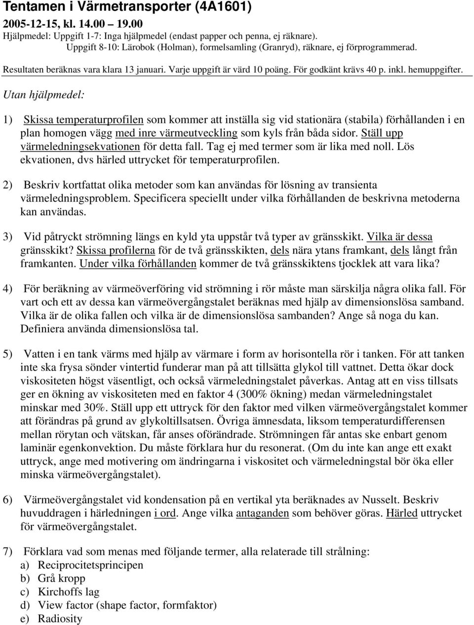 Utan hjälpmeel: 1) Skissa temperaturprofilen som kommer att inställa sig vi stationära (stabila) förhållanen i en plan homogen vägg me inre värmeutveckling som kyls från båa sior.