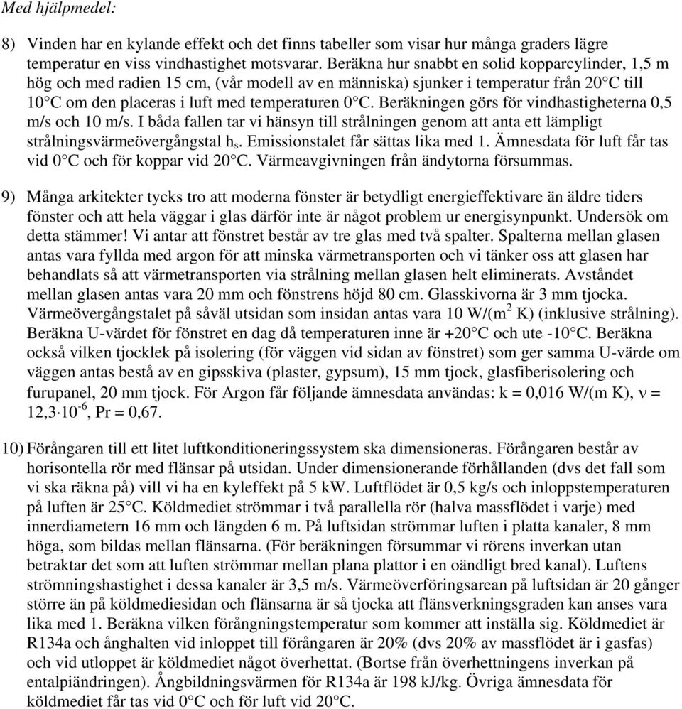 Beräkningen görs för vinhastigheterna 0,5 m/s och 10 m/s. I båa fallen tar vi hänsyn till strålningen genom att anta ett lämpligt strålningsvärmeövergångstal h s. Emissionstalet får sättas lika me 1.